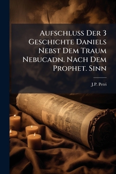 Paperback Aufschluss Der 3 Geschichte Daniels Nebst Dem Traum Nebucadn. Nach Dem Prophet. Sinn [German] Book