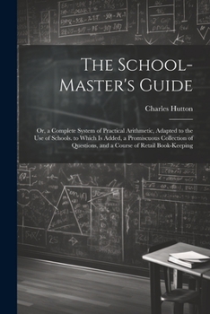 Paperback The School-Master's Guide: Or, a Complete System of Practical Arithmetic, Adapted to the Use of Schools. to Which Is Added, a Promiscuous Collect Book