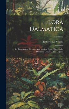 Hardcover Flora Dalmatica: Sive Enumeratio Stirpium Vascularium Quas Hactenus In Dalmatia Lectas Et Sibi Digessit; Volume 3 Book