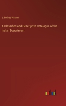 A Classified and Descriptive Catalogue of the Indian Department