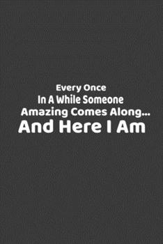 Paperback Every Once in a While Someone Amazing Comes Along...and here I am.: : Simple and elegant Notebook Book