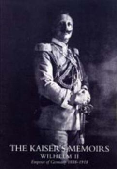 The Kaiser's Memoirs, Wilhelm Ii, Emperor of Germany, 1888-1918: English Translation by Thomas R. Ybarra