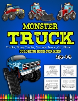 Monster Truck Coloring Book For Kids Age 4-8: Kids Coloring Book with Monster Trucks, Fire Trucks, Dump Trucks, Garbage Trucks, and More. For Toddlers, Preschoolers, Ages 2-4, Ages 4-8