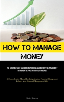 Paperback How To Manage Money: The Comprehensive Handbook On Financial Management To Attain Early Retirement Beyond Anticipated Timelines (A Comprehensive Manua Book
