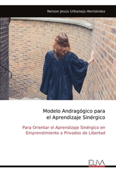 Modelo Andragógico para el Aprendizaje Sinérgico: Para Orientar el Aprendizaje Sinérgico en Emprendimiento a Privados de Libertad (Spanish Edition)