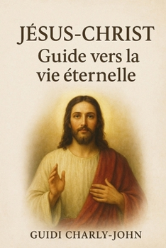 Jésus-Christ: Guide vers la vie éternelle (French Edition)
