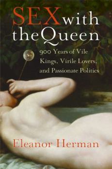 Hardcover Sex with the Queen: 900 Years of Vile Kings, Virile Lovers, and Passionate Politics Book