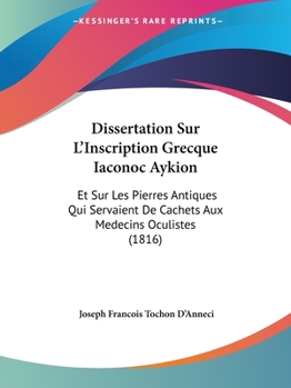 Paperback Dissertation Sur L'Inscription Grecque Iaconoc Aykion: Et Sur Les Pierres Antiques Qui Servaient De Cachets Aux Medecins Oculistes (1816) [French] Book