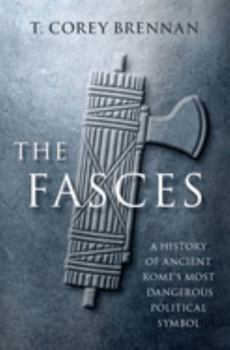 Hardcover The Fasces: A History of Ancient Rome's Most Dangerous Political Symbol Book