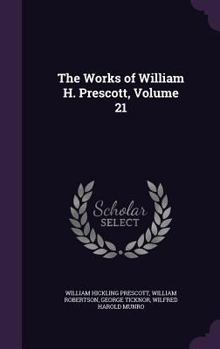 The Works of William H. Prescott, Vol. 21 of 22