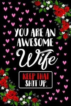 You Are an Awesome Wife Keep that Shit Up Journal Notebook: Funny Lined Journals Notebooks Gift From Husband To Wife - Awesome 120 Pages Lined Diary ... Women and Girls - Cute Valentine's Day Gifts