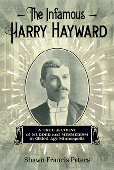 Paperback The Infamous Harry Hayward: A True Account of Murder and Mesmerism in Gilded Age Minneapolis Book