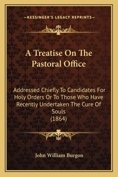 Paperback A Treatise On The Pastoral Office: Addressed Chiefly To Candidates For Holy Orders Or To Those Who Have Recently Undertaken The Cure Of Souls (1864) Book