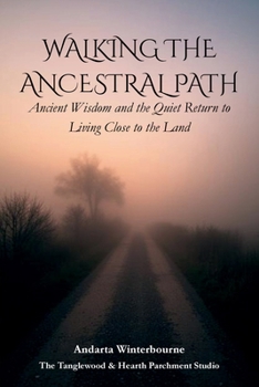 Walking the Ancestral Path: Ancient Wisdom and the Quiet Return to Living Close to the Land (The Ancestral Living Series: Reconnecting with Traditional Practices and Inherited Wisdom)