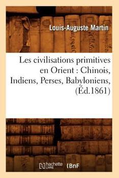 Paperback Les Civilisations Primitives En Orient: Chinois, Indiens, Perses, Babyloniens, (Éd.1861) [French] Book