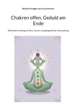 Chakren offen, Geduld am Ende: Überleben im Alltag mit Herz, Humor und gelegentlicher Verzweiflung (German Edition)