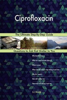 Ciprofloxacin; The Ultimate Step-By-Step Guide