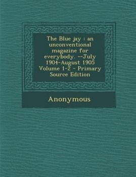Paperback Blue Jay: An Unconventional Magazine for Everybody. --July 1904-August 1905 Volume 1-2 Book