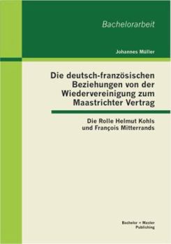 Paperback Die deutsch-französischen Beziehungen von der Wiedervereinigung zum Maastrichter Vertrag: Die Rolle Helmut Kohls und François Mitterrands [German] Book