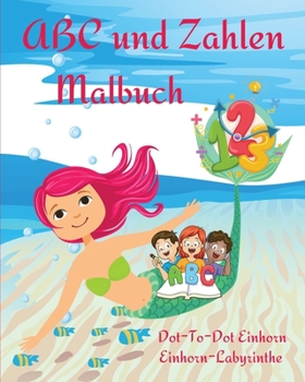 ABC und Zahlen Malbuch: Ein pädagogisches Arbeitsbuch für Kinder zum Ausmalen, Buchstaben und Zahlen lernen l Niedliche Seiten Einhorn Dot-To-Dot und ... für Kinder & Kleinkinder