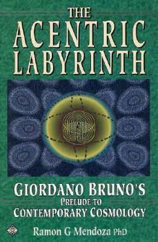 Hardcover The Acentric Labyrinth: Giordano Bruno's Prelude to Contemporary Cosmology Book