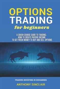 OPTIONS TRADING for beginners: A Crash Course Guide to Making Money for Beginners and Experts: How to Invest in the Market through Profit Strategies ... Sell Options. TRADERS INVESTING IN EXCHANGES