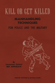 KILL OR GET KILLED Manhandling Techniques For Police and The Military