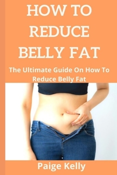 Paperback How to Reduce Belly Fat.: The Ultimate Guide On How To Reduce Belly Fat. Book