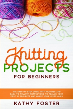 Paperback Knitting Projects for Beginners: The Step-by-Step Guide with Pictures and Easy-to-Follow Instructions to Realize your First 27 Projects and Amaze Your Book