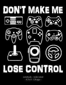 Paperback Don't Make Me Lose Control: School Notebook Video Game Player Boys Gift 8.5x11 Wide Ruled Book