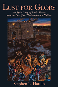 Lust for Glory: An Epic Story of Early Texas and the Sacrifice That Defined a Nation