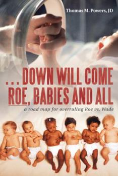 Paperback . . . Down Will Come Roe, Babies and All: A Road Map for Overruling Roe Vs. Wade Book