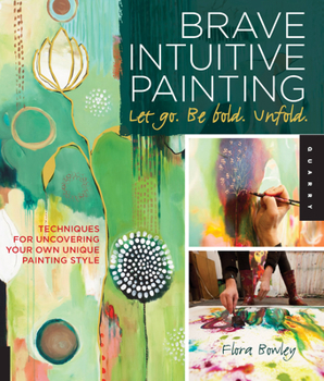 Paperback Brave Intuitive Painting-Let Go, Be Bold, Unfold!: Techniques for Uncovering Your Own Unique Painting Style Book