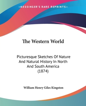 The western world. Picturesque sketches of nature and natural history in North and South America.