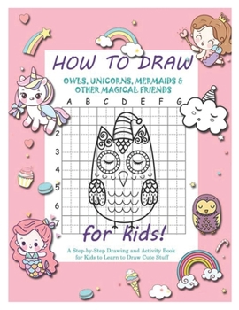 Paperback How to Draw Owls, Unicorns, Mermaids and Other Magical Friends: A Step-by-Step Drawing and Activity Book for Kids to Learn to Draw Cute Stuff Book
