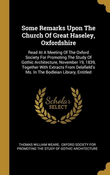 Some Remarks Upon The Church Of Great Haseley, Oxfordshire: Read At A Meeting Of The Oxford Society For Promoting The Study Of Gothic Architecture, November 19, 1839, Together With Extracts From Delaf