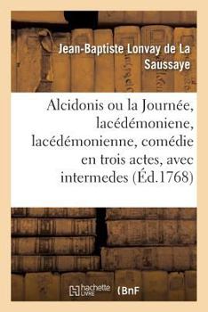 Paperback Alcidonis Ou La Journée, Lacédémoniene, Lacédémonienne, Comédie En Trois Actes, Avec Intermedes [French] Book