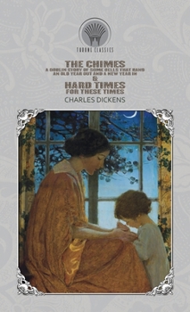 The Chimes: A Goblin Story of Some Bells that Rang an Old Year Out and a New Year In & Hard Times - For These Times