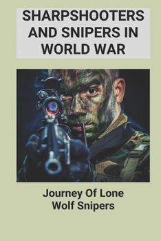 Paperback Sharpshooters And Snipers In World War: Journey Of Lone Wolf Snipers: Discover History Of Sniping Through The World Wars Book