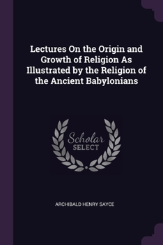 Paperback Lectures On the Origin and Growth of Religion As Illustrated by the Religion of the Ancient Babylonians Book