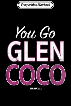 Composition Notebook: Mean Girls Glen Coco You Go Text  Journal/Notebook Blank Lined Ruled 6x9 100 Pages