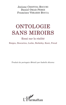 Ontologie sans miroirs: Essai sur la réalité Borges, Descartes, Locke, Berkeley, Kant, Freud Borges, Descartes, Locke, Berkeley, Kant, Freud (La Philosophie En Commun) (French Edition)