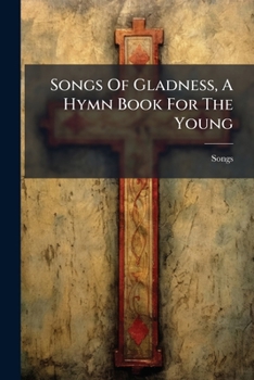 Paperback Songs Of Gladness, A Hymn Book For The Young Book