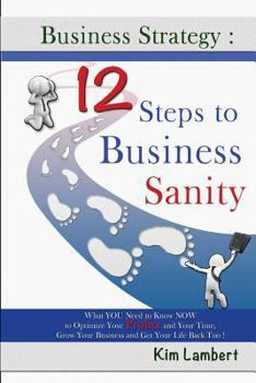 Paperback Business Strategy: 12 Steps to Business Sanity: What YOU Need to Know NOW to Optimize your Profits, and Your Time, Grow Your Business, an Book