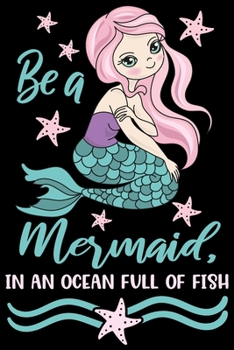 Be a mermaid in an ocean full of fish: Cute mermaid notebook journal for girls, women | Funny Birthday gift for girls | Mermaid Lined Notebook Journal (6"x 9")