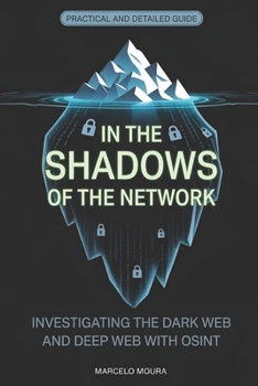 In the Shadows of the Network: Investigating the Dark Web and Deep Web with OSINT (Master OSINT Encyclopedia (US))