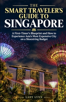 The Smart Traveler's Guide to Singapore: A First-Timer's Blueprint and How to Experience Asia's Most Expensive City on a Shoestring Budget