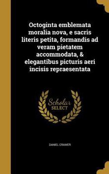 Hardcover Octoginta emblemata moralia nova, e sacris literis petita, formandis ad veram pietatem accommodata, & elegantibus picturis aeri incisis repraesentata [Latin] Book