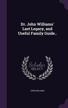 Hardcover Dr. John Williams' Last Legacy, and Useful Family Guide.. Book