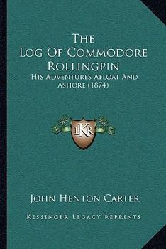 Paperback The Log Of Commodore Rollingpin: His Adventures Afloat And Ashore (1874) Book
